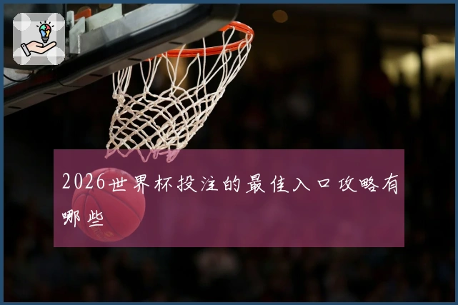 2026世界杯投注的最佳入口攻略有哪些