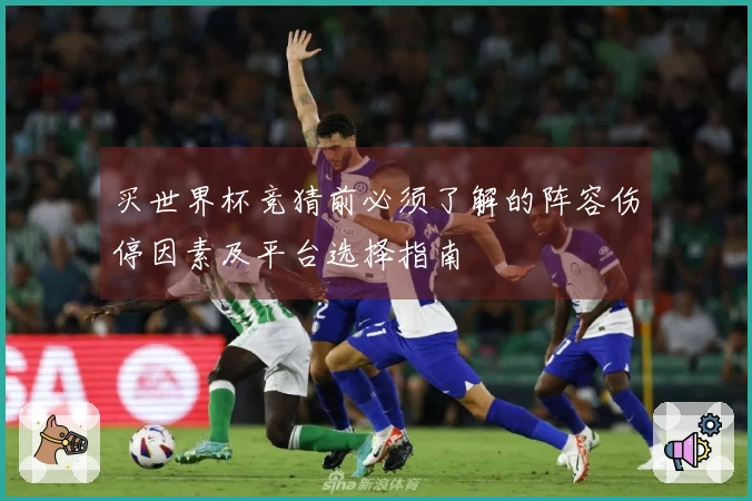 买世界杯竞猜前必须了解的阵容伤停因素及平台选择指南