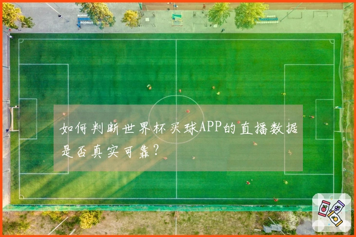 如何判断世界杯买球APP的直播数据是否真实可靠?
