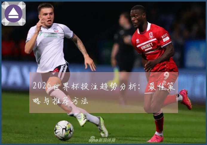 2026世界杯投注趋势分析：最佳策略与推荐方法